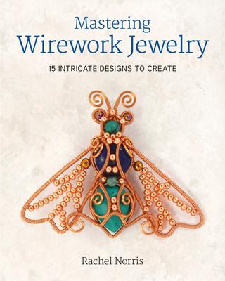 Book cover of Mastering Wirework Jewelry: 15 Intricate Designs to Create
